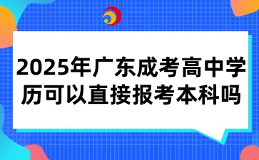 2025年广东成考高中学历可以直接报考本科吗
