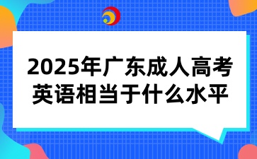 2025年广东成人高考英语相当于什么水平