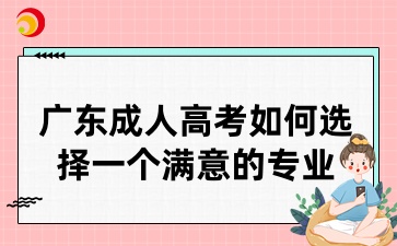 广东成人高考如何选择一个满意的专业