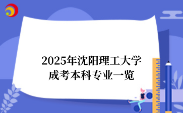 2025年‌‌‌‌‌沈阳理工大学成考本科专业一览