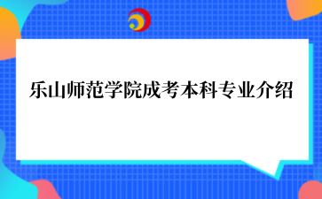 乐山师范学院成考本科专业介绍