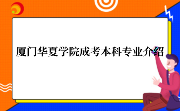 厦门华夏学院成考本科专业介绍