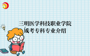 三明医学科技职业学院‌成考专科专业介绍