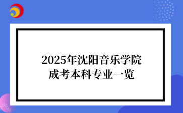 2025年‌‌‌‌‌‌沈阳音乐学院成考本科专业一览
