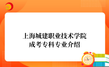 上海城建职业技术学院成考专科专业介绍