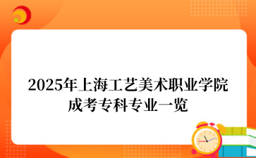 2025年上海工艺美术职业学院成考专科专业一览