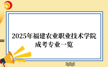 2025年‌福建农业职业技术学院成考专业一览