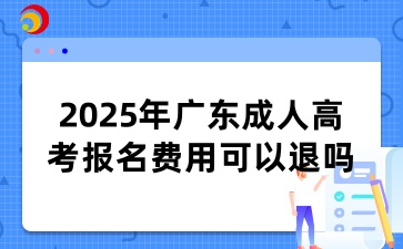 2025年广东成人高考报名费用可以退吗