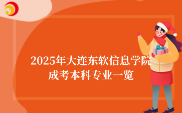 2025年‌‌‌‌‌‌大连东软信息学院成考本科专业一览