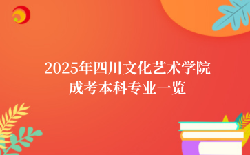 2025年‌四川文化艺术学院成考本科专业一览