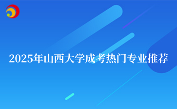 2‌025年山西大学成考热门专业推荐