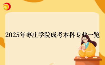 2025年‌‌‌‌枣庄学院成考本科专业一览