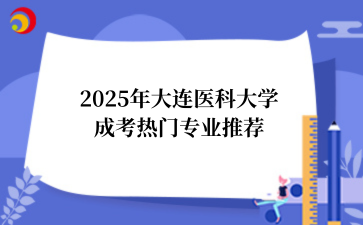 2025年大连医科大学成考热门专业推荐