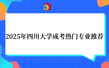 2025年‌四川大学成考热门专业推荐