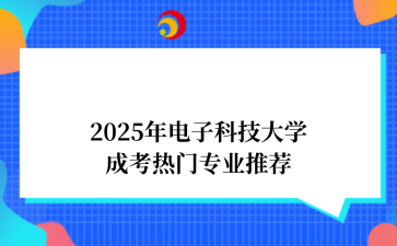 2025年‌电子科技大学成考热门专业推荐
