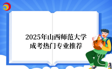 2‌025年‌‌‌山西师范大学成考热门专业推荐