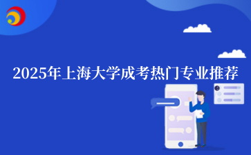 2‌025年‌‌上海大学成考热门专业推荐