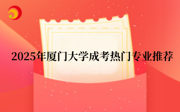 2‌025年‌‌厦门大学成考热门专业推荐