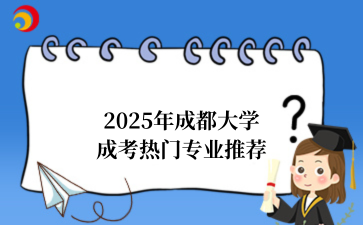 2025年‌‌成都大学成考热门专业推荐