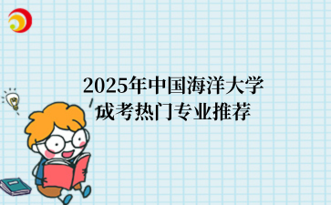 2‌025年‌‌‌中国海洋大学‌成考热门专业推荐