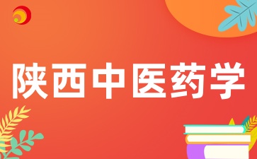 2025年陕西成考陕西中医药大学招生专业有哪些呢