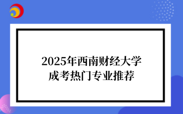 2025年‌西南财经大学成考热门专业推荐