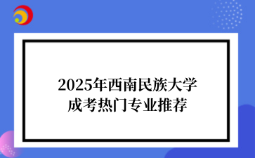 2025年‌西南民族大学成考热门专业推荐