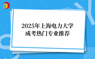 2‌025年‌‌上海电力大学‌‌成考热门专业推荐