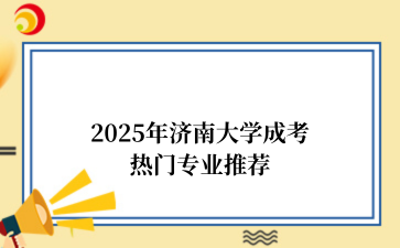 2‌025年‌‌‌济南大学成考热门专业推荐
