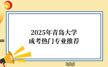 2‌025年‌‌‌青岛大学成考热门专业推荐