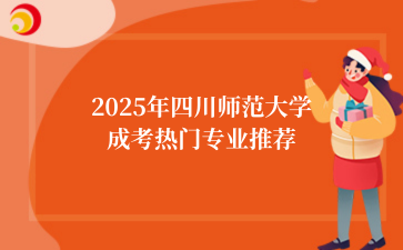 2025年‌四川师范大学成考热门专业推荐