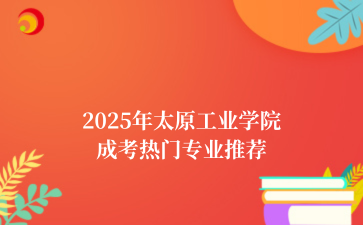2‌025年‌‌‌太原工业学院成考热门专业推荐