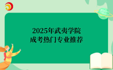 2‌025年‌‌‌‌‌‌‌‌武夷学院‌成考热门专业推荐