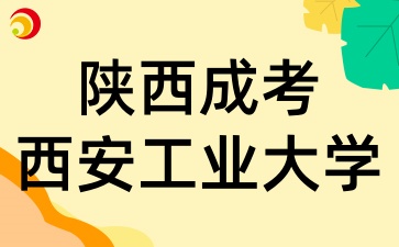 陕西成考报考西安工业大学有哪些条件呢