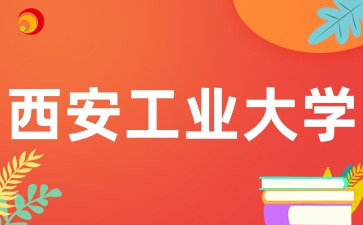 陕西成考西安工业大学招生专业有哪些呢
