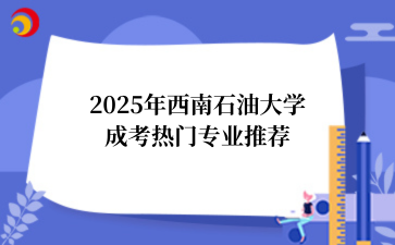 2025年‌‌西南石油大学成考热门专业推荐