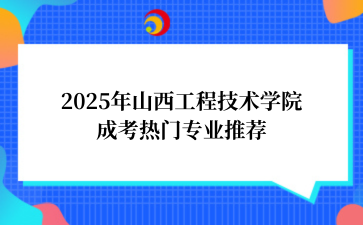 2‌025年‌‌‌‌山西工程技术学院‌成考热门专业推荐