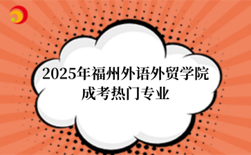 2‌025年‌‌‌‌‌‌‌‌福州外语外贸学院‌成考热门专业