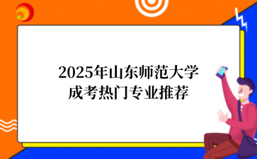 2‌025年‌‌‌‌山东师范大学‌成考热门专业推荐