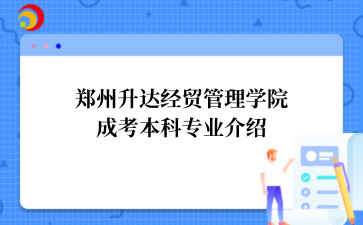 ‌郑州升达经贸管理学院成考本科专业介绍