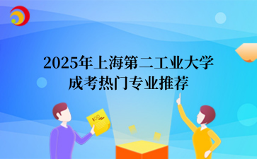 2‌025年‌‌‌上海第二工业大学‌成考热门专业推荐