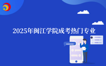 2‌025年‌‌‌‌‌‌‌‌‌闽江学院成考热门专业