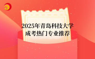 2‌025年‌‌‌‌‌‌青岛科技大学成考热门专业推荐