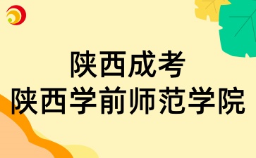 2025年陕西成考中的陕西学前师范学院招生专业有哪些呢