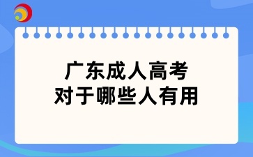 广东成人高考对于哪些人有用