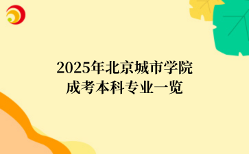 2025年‌‌北京城市学院‌成考本科专业一览