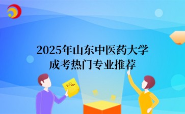2‌025年‌‌‌‌‌‌‌山东中医药大学成考热门专业推荐