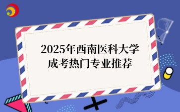 2025年‌‌‌西南医科大学成考热门专业推荐