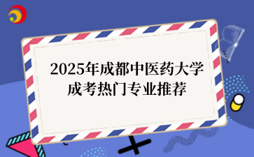 2025年‌‌成都中医药大学成考热门专业推荐