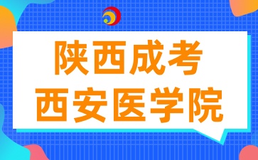 2025年陕西成考报考西安医学院有哪些条件呢